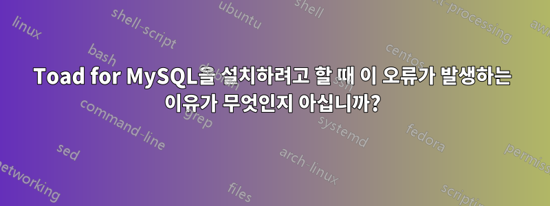 Toad for MySQL을 설치하려고 할 때 이 오류가 발생하는 이유가 무엇인지 아십니까?