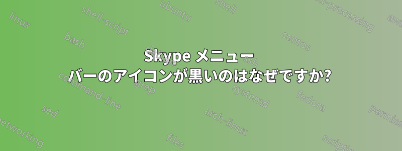 Skype メニュー バーのアイコンが黒いのはなぜですか?