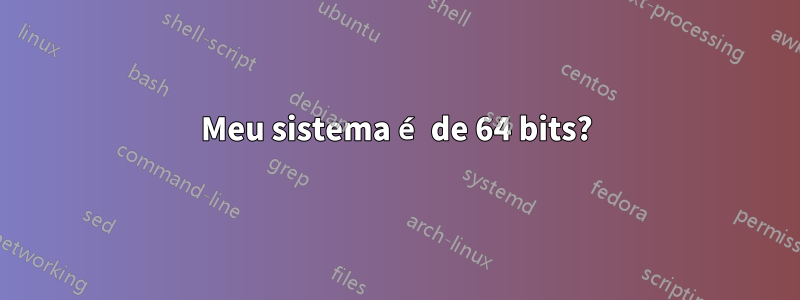 Meu sistema é de 64 bits?