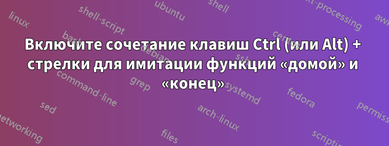 Включите сочетание клавиш Ctrl (или Alt) + стрелки для имитации функций «домой» и «конец»