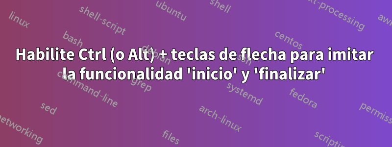 Habilite Ctrl (o Alt) + teclas de flecha para imitar la funcionalidad 'inicio' y 'finalizar'