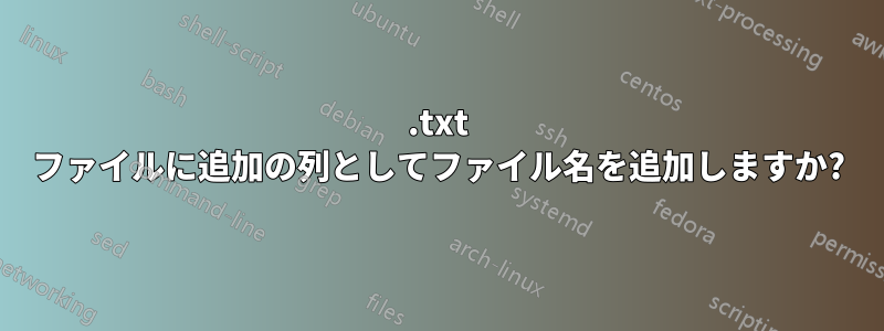 .txt ファイルに追加の列としてファイル名を追加しますか?