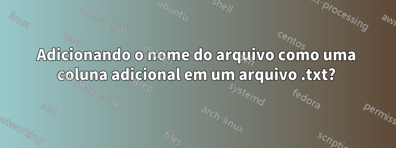 Adicionando o nome do arquivo como uma coluna adicional em um arquivo .txt?