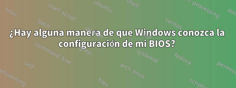 ¿Hay alguna manera de que Windows conozca la configuración de mi BIOS?