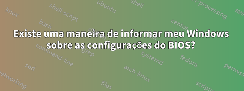 Existe uma maneira de informar meu Windows sobre as configurações do BIOS?