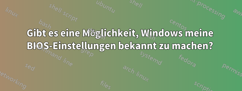 Gibt es eine Möglichkeit, Windows meine BIOS-Einstellungen bekannt zu machen?