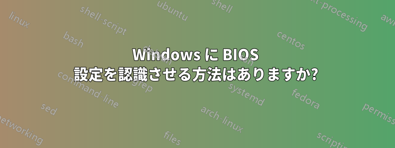 Windows に BIOS 設定を認識させる方法はありますか?