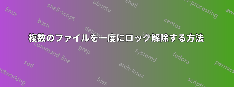 複数のファイルを一度にロック解除する方法