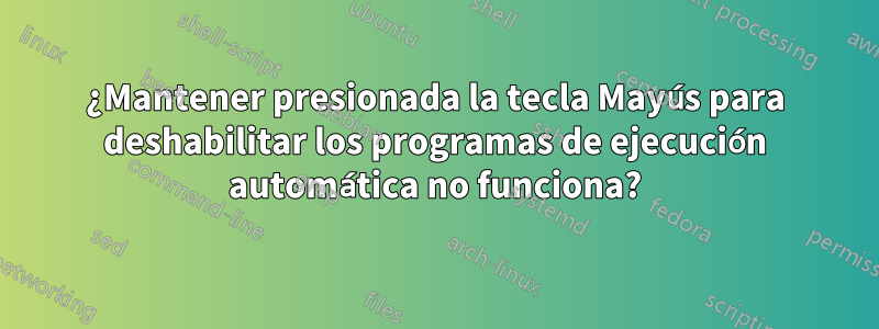 ¿Mantener presionada la tecla Mayús para deshabilitar los programas de ejecución automática no funciona?