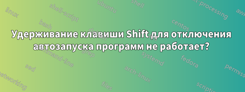 Удерживание клавиши Shift для отключения автозапуска программ не работает?