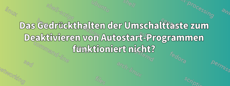 Das Gedrückthalten der Umschalttaste zum Deaktivieren von Autostart-Programmen funktioniert nicht?