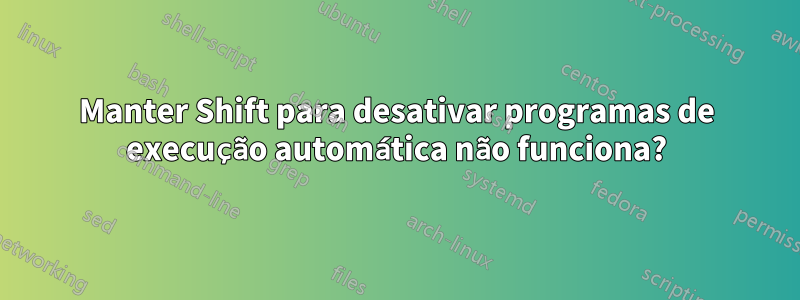 Manter Shift para desativar programas de execução automática não funciona?