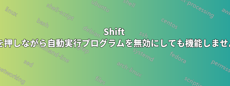 Shift キーを押しながら自動実行プログラムを無効にしても機能しませんか?