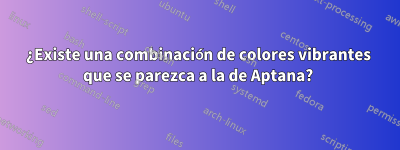 ¿Existe una combinación de colores vibrantes que se parezca a la de Aptana?