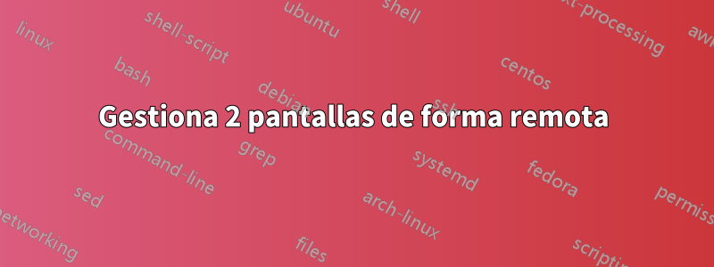 Gestiona 2 pantallas de forma remota