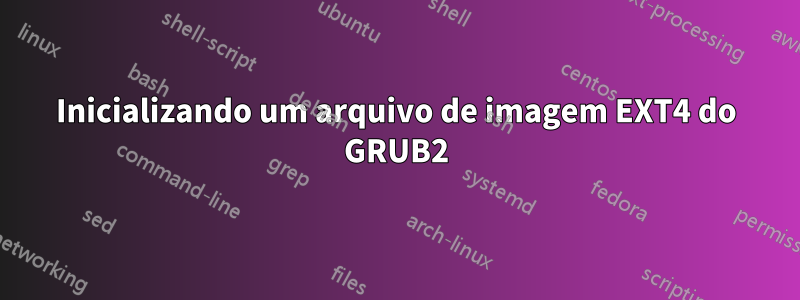 Inicializando um arquivo de imagem EXT4 do GRUB2