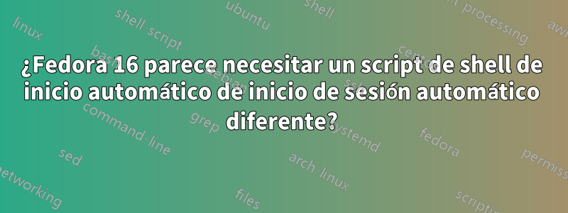 ¿Fedora 16 parece necesitar un script de shell de inicio automático de inicio de sesión automático diferente?