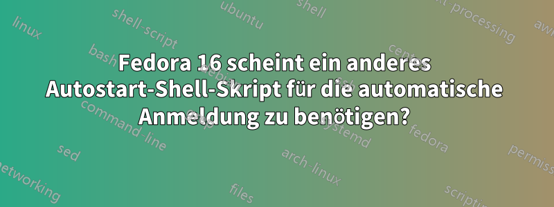 Fedora 16 scheint ein anderes Autostart-Shell-Skript für die automatische Anmeldung zu benötigen?