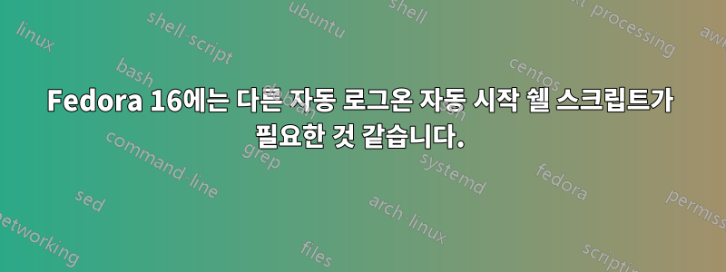 Fedora 16에는 다른 자동 로그온 자동 시작 쉘 스크립트가 필요한 것 같습니다.