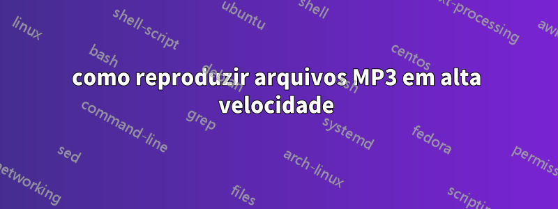 como reproduzir arquivos MP3 em alta velocidade