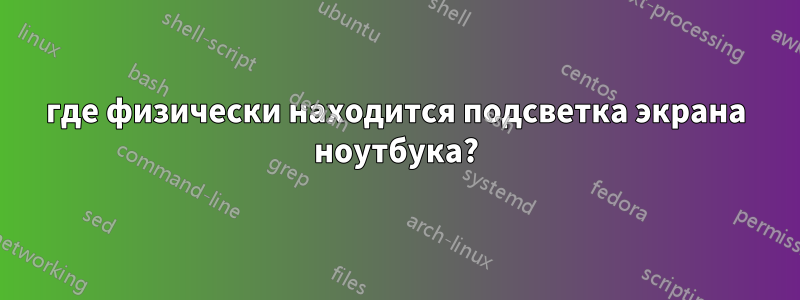 где физически находится подсветка экрана ноутбука?