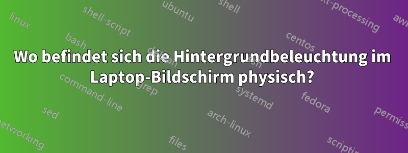 Wo befindet sich die Hintergrundbeleuchtung im Laptop-Bildschirm physisch?