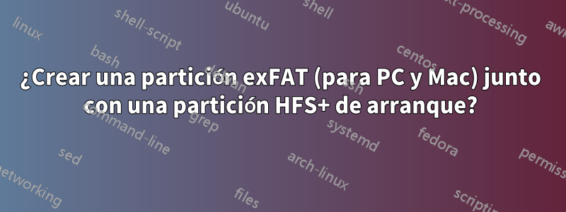 ¿Crear una partición exFAT (para PC y Mac) junto con una partición HFS+ de arranque?