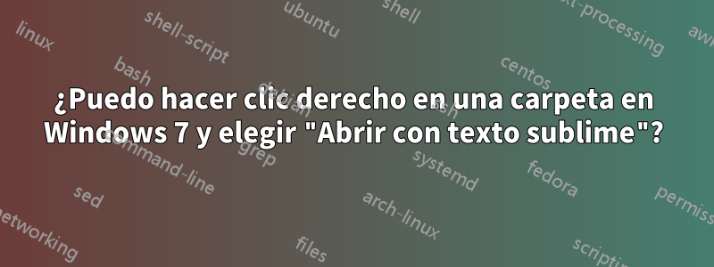 ¿Puedo hacer clic derecho en una carpeta en Windows 7 y elegir "Abrir con texto sublime"?