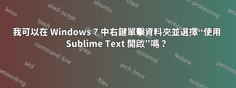 我可以在 Windows 7 中右鍵單擊資料夾並選擇“使用 Sublime Text 開啟”嗎？