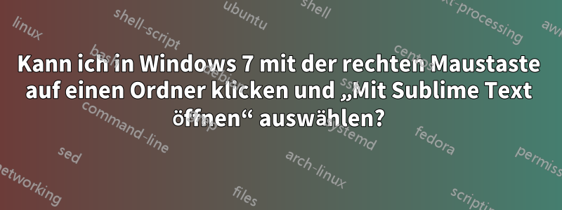 Kann ich in Windows 7 mit der rechten Maustaste auf einen Ordner klicken und „Mit Sublime Text öffnen“ auswählen?