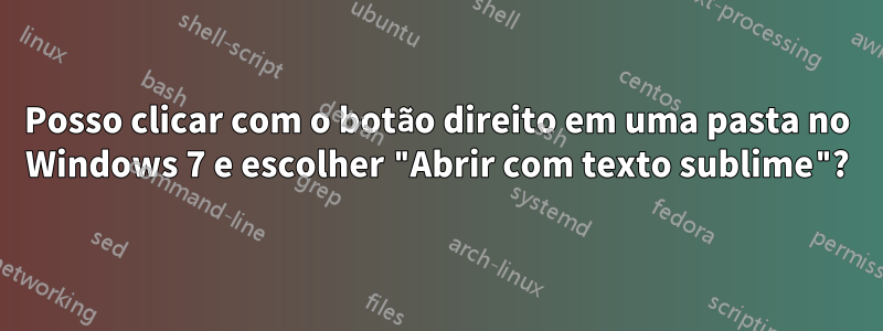 Posso clicar com o botão direito em uma pasta no Windows 7 e escolher "Abrir com texto sublime"?