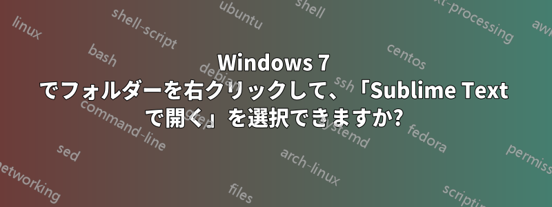 Windows 7 でフォルダーを右クリックして、「Sublime Text で開く」を選択できますか?