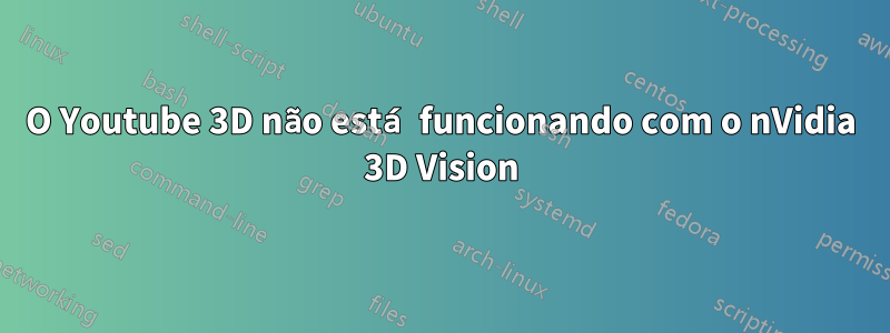 O Youtube 3D não está funcionando com o nVidia 3D Vision