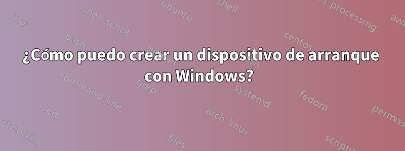 ¿Cómo puedo crear un dispositivo de arranque con Windows? 