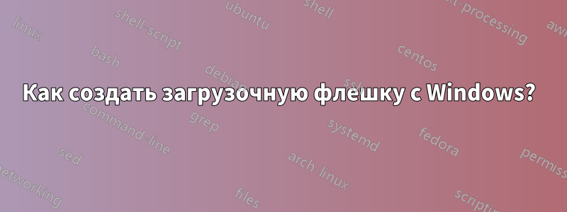 Как создать загрузочную флешку с Windows? 