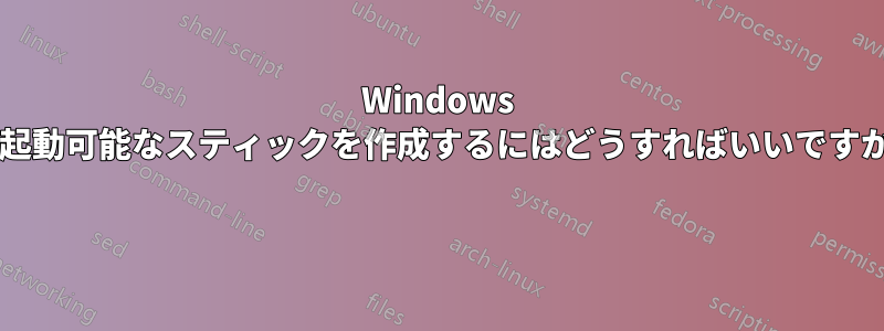 Windows で起動可能なスティックを作成するにはどうすればいいですか? 