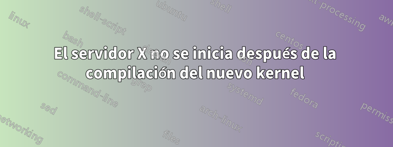 El servidor X no se inicia después de la compilación del nuevo kernel