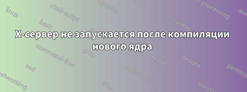 X-сервер не запускается после компиляции нового ядра