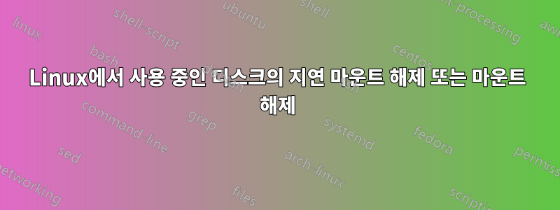 Linux에서 사용 중인 디스크의 지연 마운트 해제 또는 마운트 해제