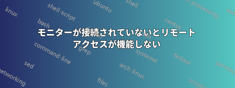 モニターが接続されていないとリモート アクセスが機能しない