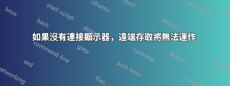 如果沒有連接顯示器，遠端存取將無法運作