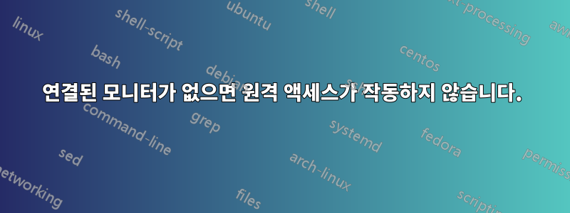 연결된 모니터가 없으면 원격 액세스가 작동하지 않습니다.