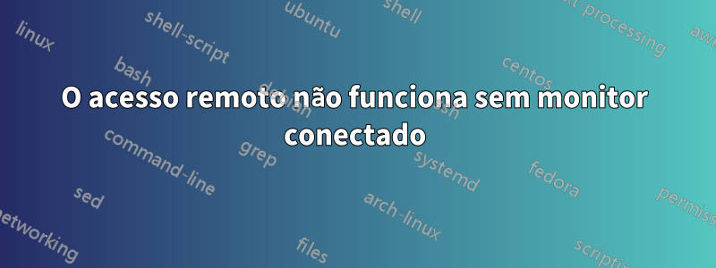 O acesso remoto não funciona sem monitor conectado