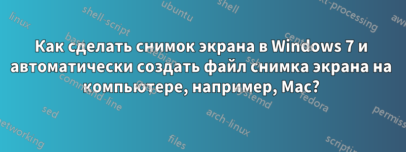 Как сделать снимок экрана в Windows 7 и автоматически создать файл снимка экрана на компьютере, например, Mac?