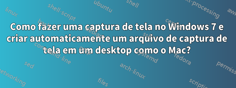 Como fazer uma captura de tela no Windows 7 e criar automaticamente um arquivo de captura de tela em um desktop como o Mac?