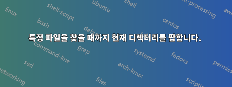 특정 파일을 찾을 때까지 현재 디렉터리를 팝합니다.