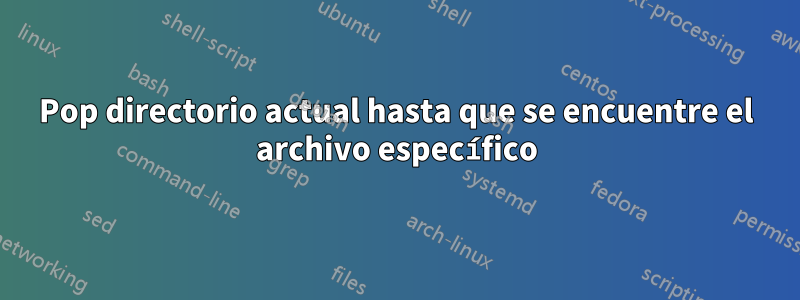 Pop directorio actual hasta que se encuentre el archivo específico