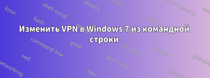 Изменить VPN в Windows 7 из командной строки