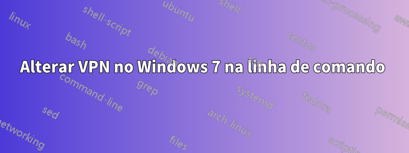 Alterar VPN no Windows 7 na linha de comando