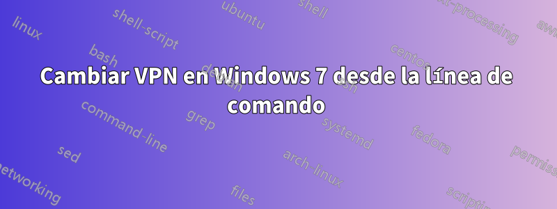 Cambiar VPN en Windows 7 desde la línea de comando